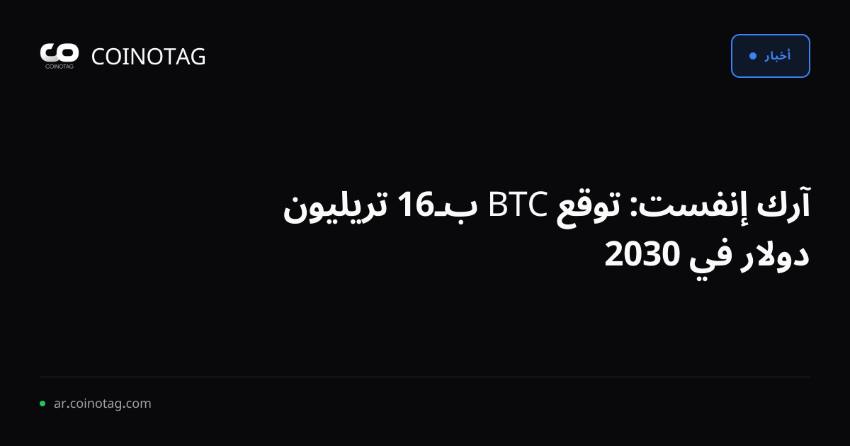 آرك إنفست: توقع BTC بـ16 تريليون دولار في 2030