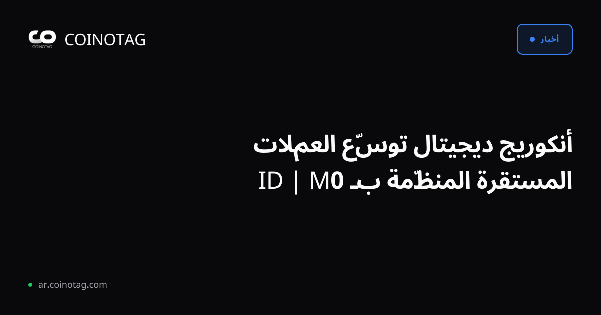 أنكوريج ديجيتال توسّع العملات المستقرة المنظّمة بـ M0 | ID