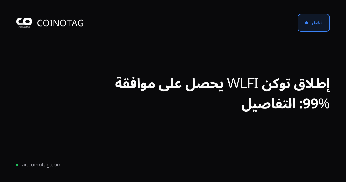 إطلاق توكن WLFI يحصل على موافقة %99: التفاصيل