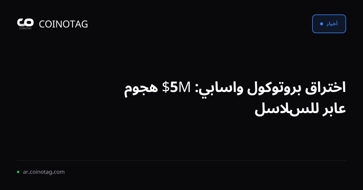 اختراق بروتوكول واسابي: 5M$ هجوم عابر للسلاسل