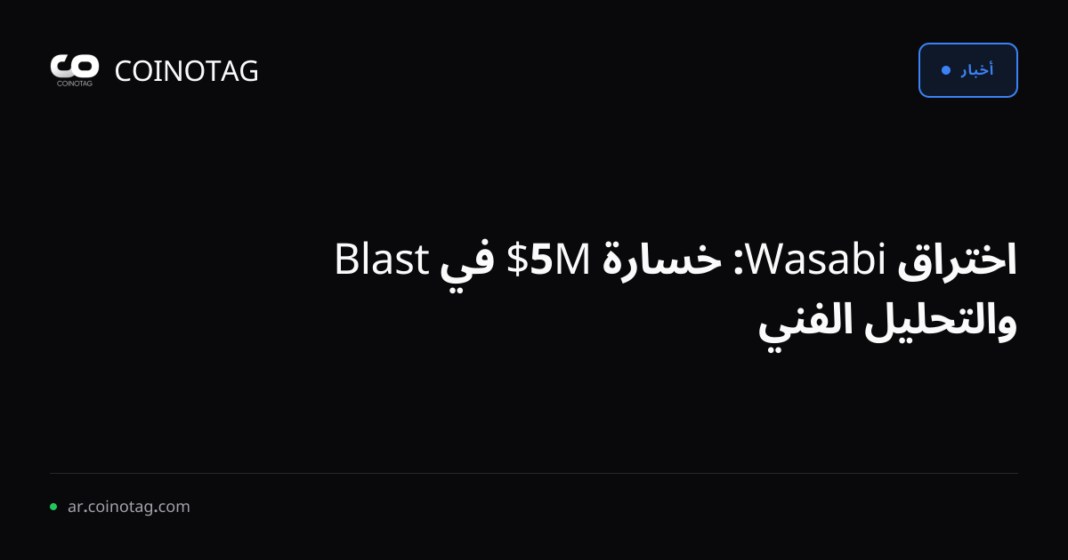 اختراق Wasabi: خسارة 5M$ في Blast والتحليل الفني