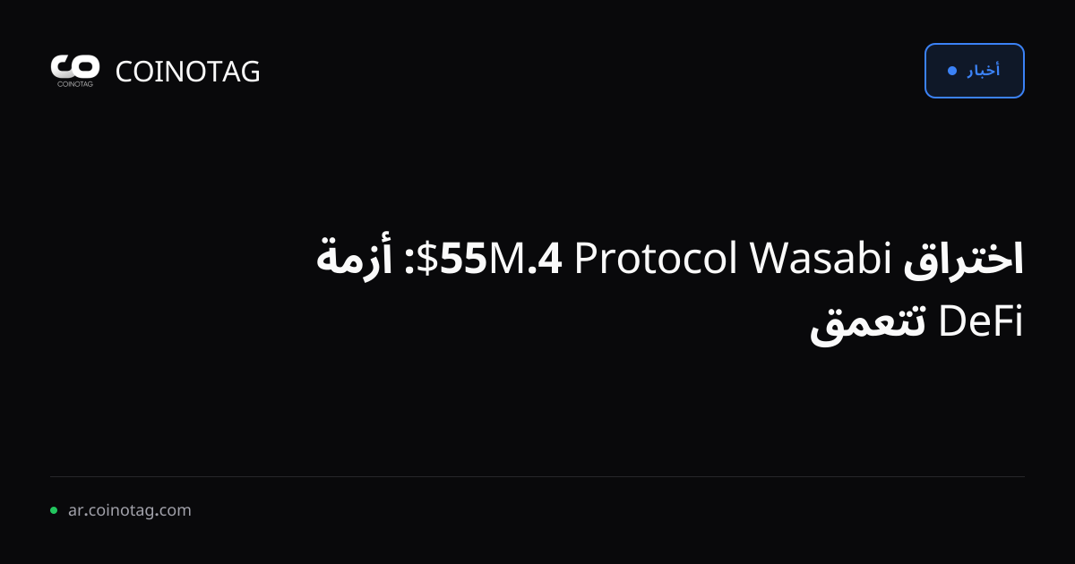 اختراق Wasabi Protocol 4.55M$: أزمة DeFi تتعمق