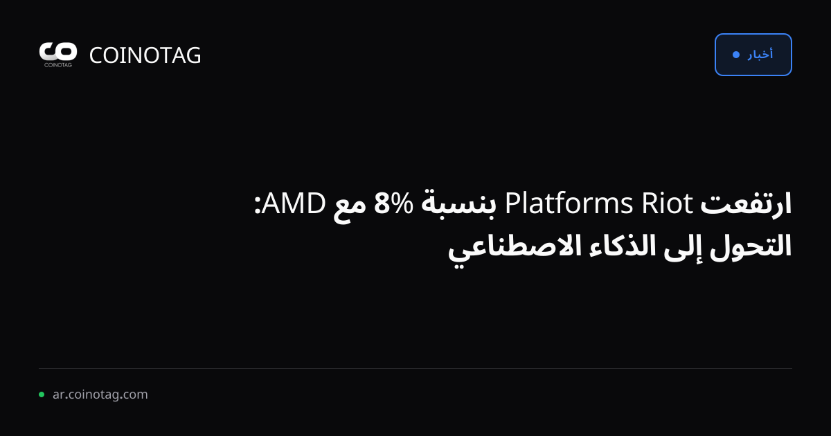 ارتفعت Riot Platforms بنسبة %8 مع AMD: التحول إلى الذكاء الاصطناعي