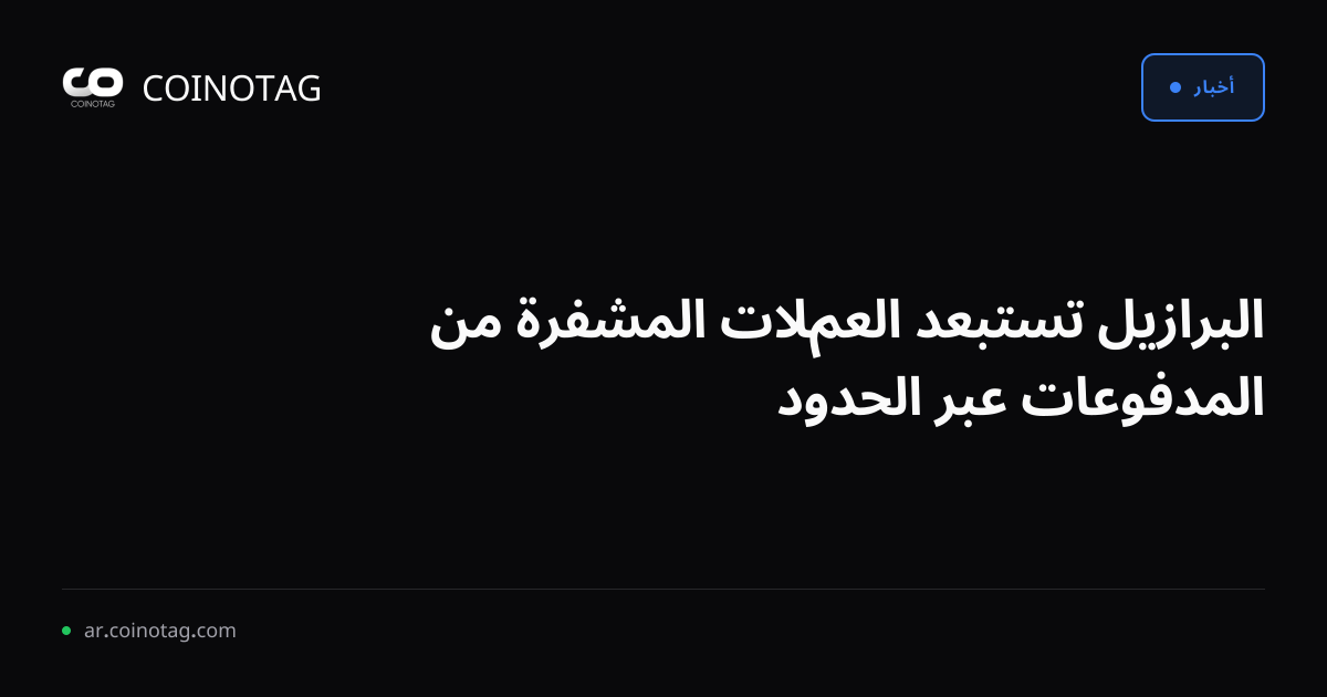 البرازيل تستبعد العملات المشفرة من المدفوعات عبر الحدود