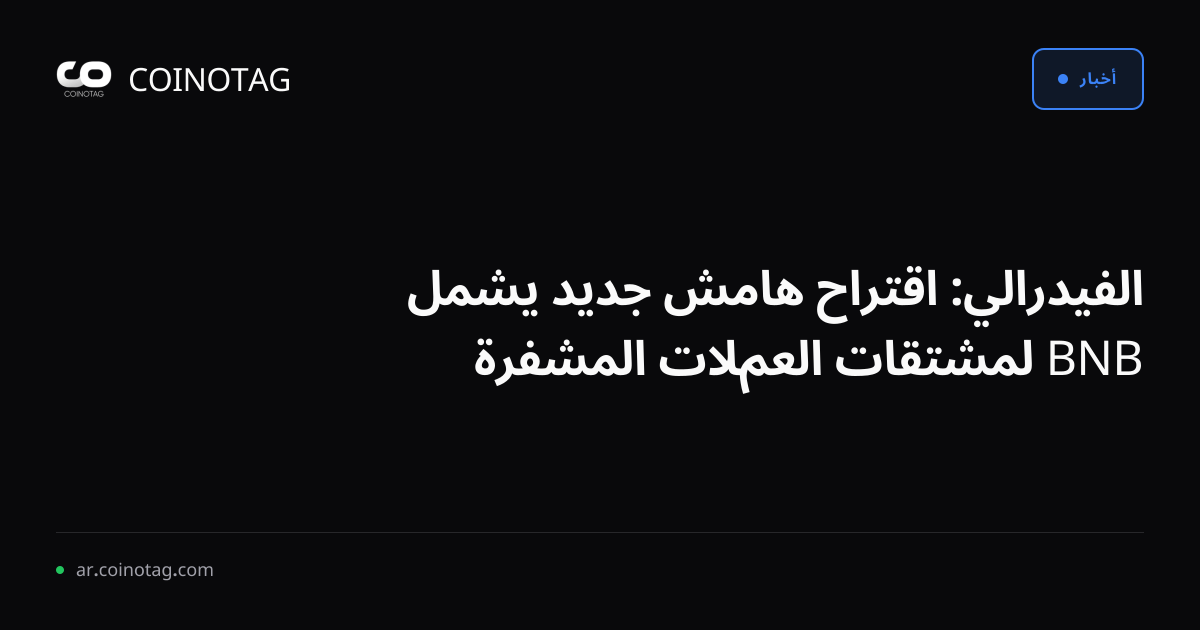 الفيدرالي: اقتراح هامش جديد يشمل BNB لمشتقات العملات المشفرة