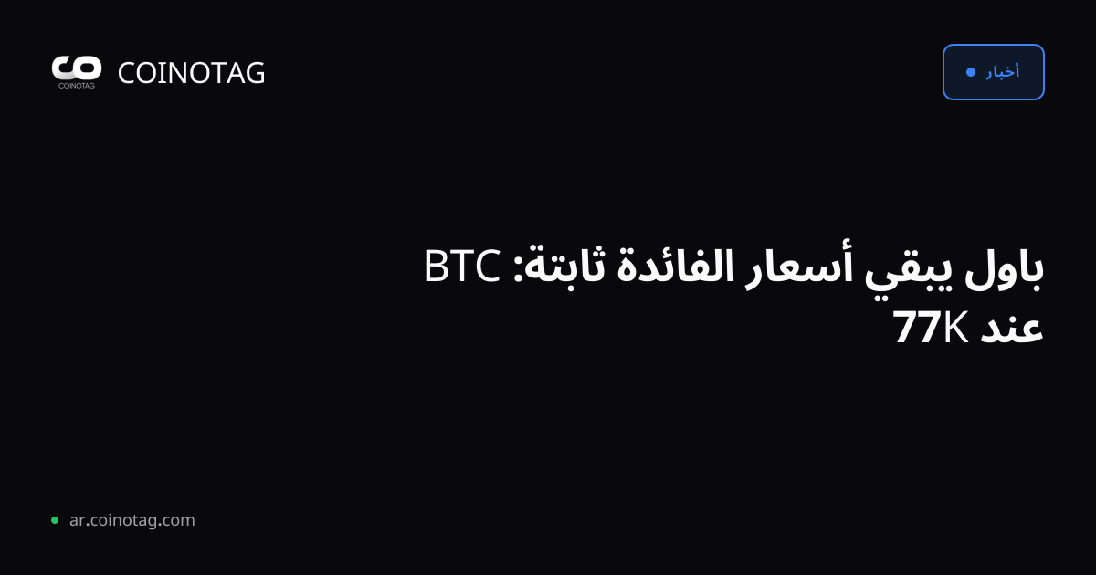 باول يبقي أسعار الفائدة ثابتة: BTC عند 77K