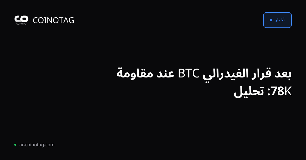 بعد قرار الفيدرالي BTC عند مقاومة 78K: تحليل