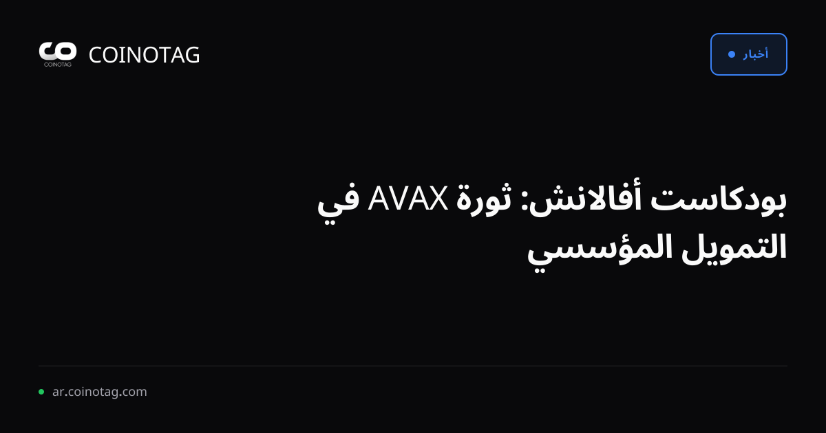 بودكاست أفالانش: ثورة AVAX في التمويل المؤسسي