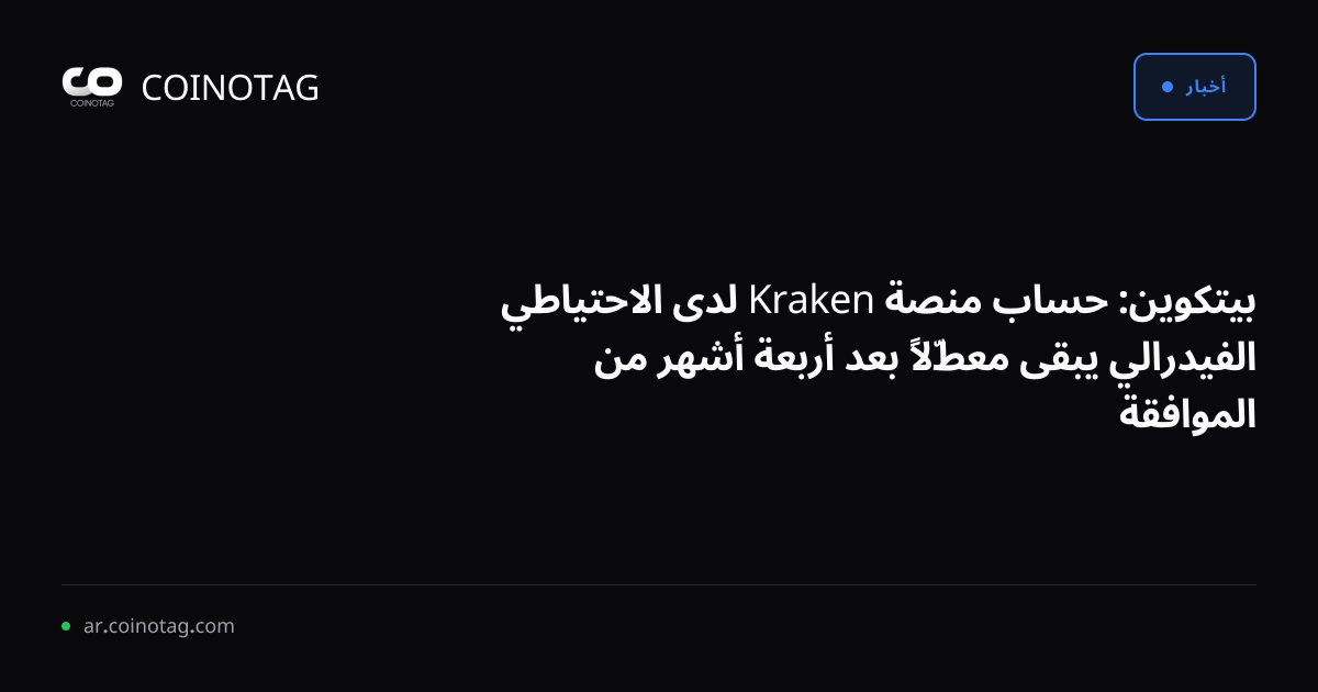 بيتكوين: حساب منصة Kraken لدى الاحتياطي الفيدرالي يبقى معطّلاً بعد أربعة أشهر من الموافقة