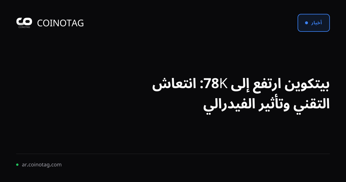 بيتكوين ارتفع إلى 78K: انتعاش التقني وتأثير الفيدرالي