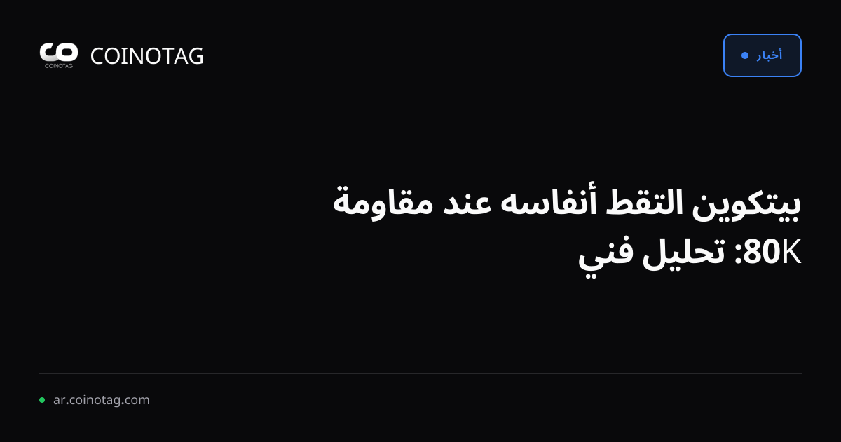 بيتكوين التقط أنفاسه عند مقاومة 80K: تحليل فني