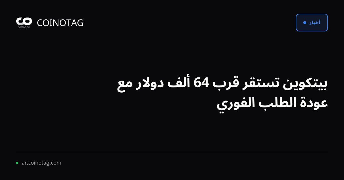 بيتكوين تستقر قرب 64 ألف دولار مع عودة الطلب الفوري