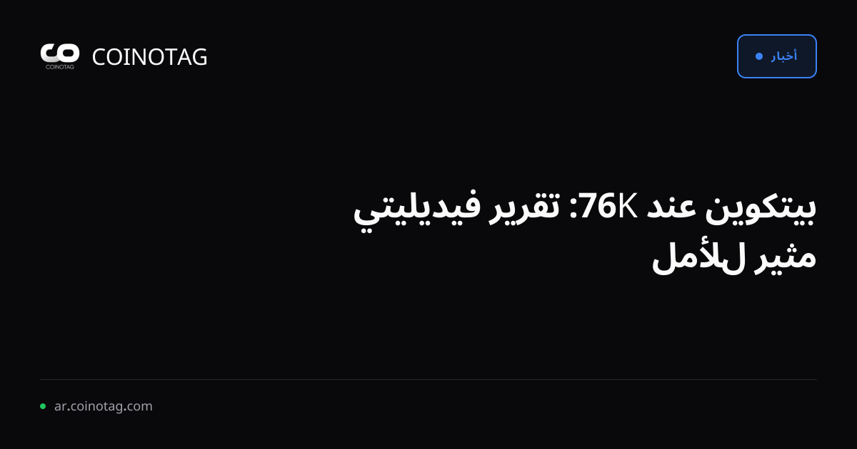 بيتكوين عند 76K: تقرير فيديليتي مثير للأمل
