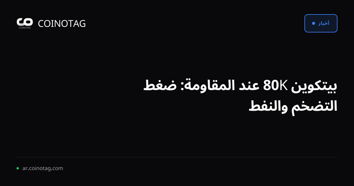 بيتكوين 80K عند المقاومة: ضغط التضخم والنفط