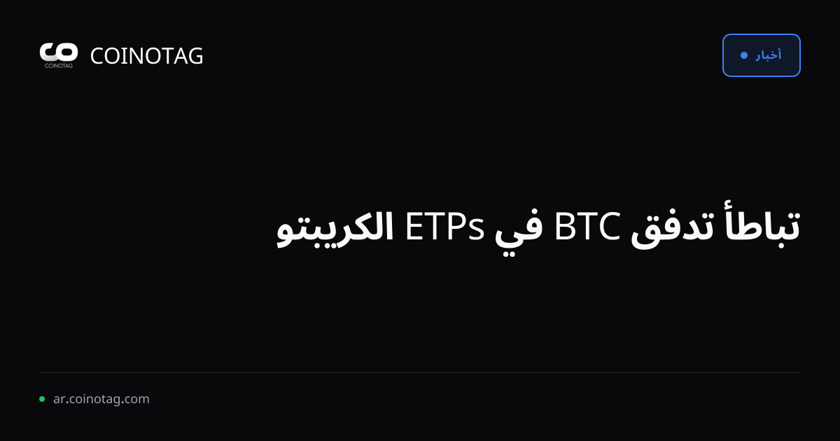 تباطأ تدفق BTC في ETPs الكريبتو
