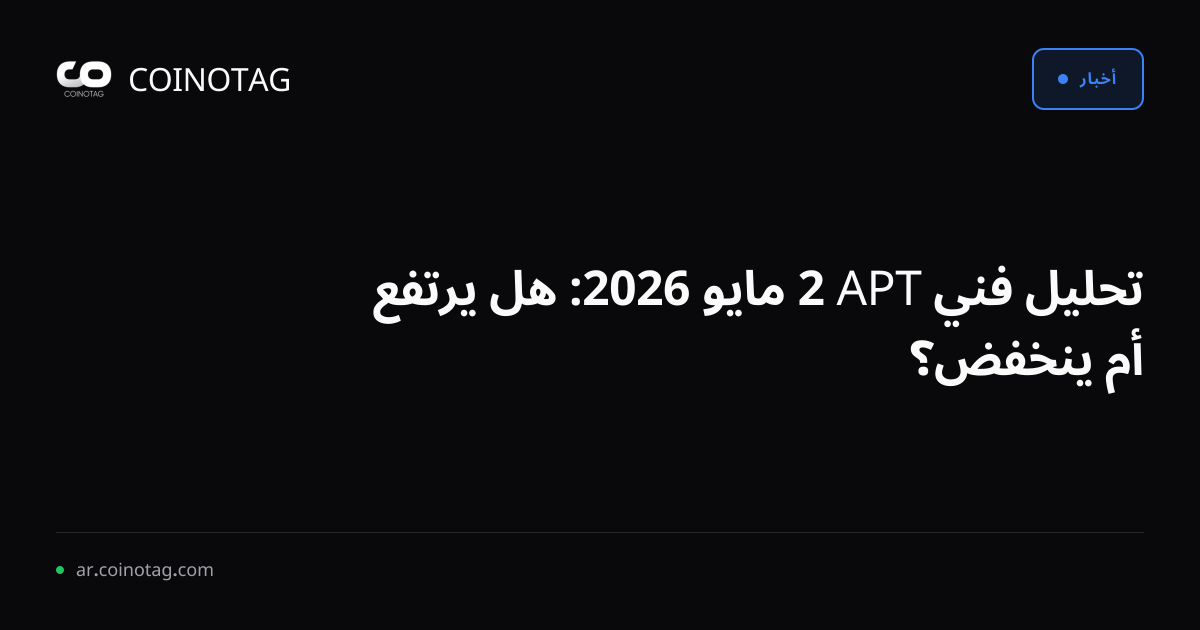 تحليل فني APT 2 مايو 2026: هل يرتفع أم ينخفض؟