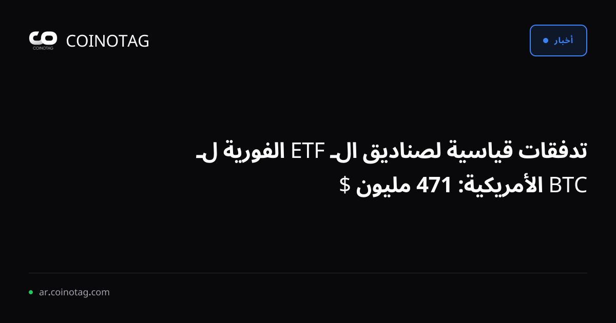 تدفقات قياسية لصناديق الـ ETF الفورية لـ BTC الأمريكية: 471 مليون $