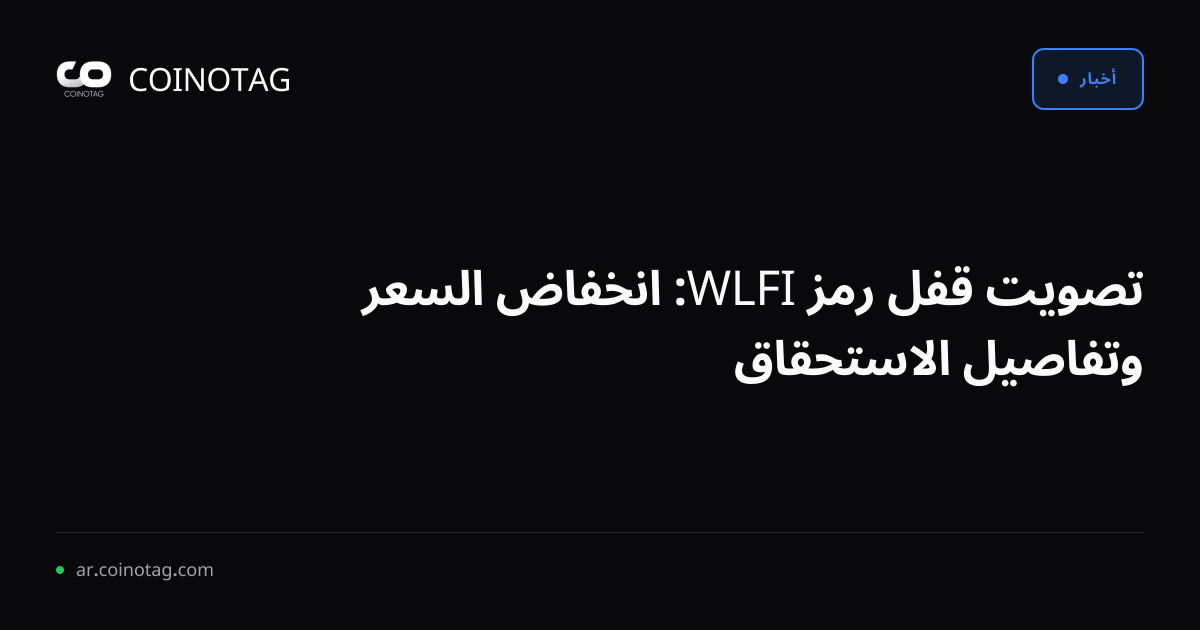 تصويت قفل رمز WLFI: انخفاض السعر وتفاصيل الاستحقاق