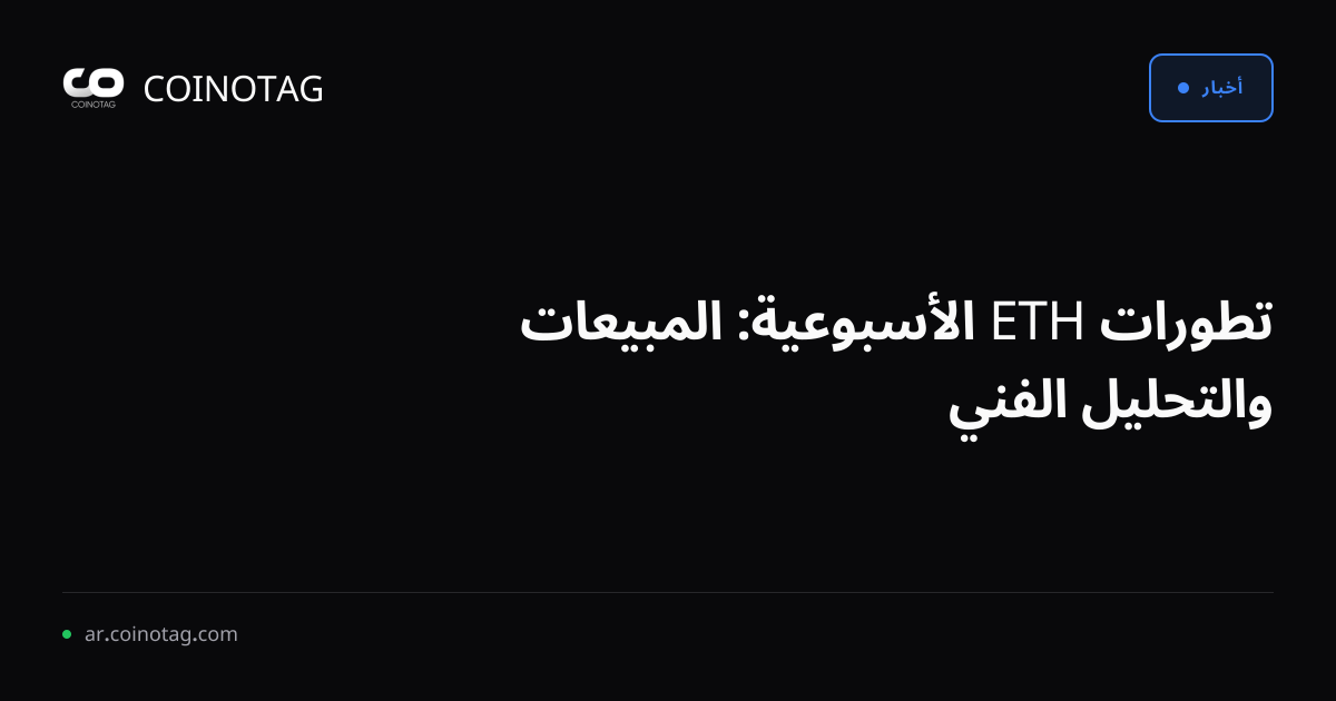 تطورات ETH الأسبوعية: المبيعات والتحليل الفني