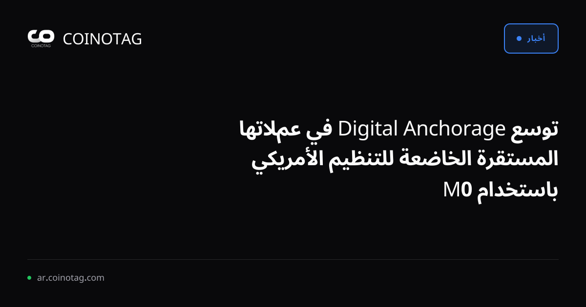 توسع Anchorage Digital في عملاتها المستقرة الخاضعة للتنظيم الأمريكي باستخدام M0