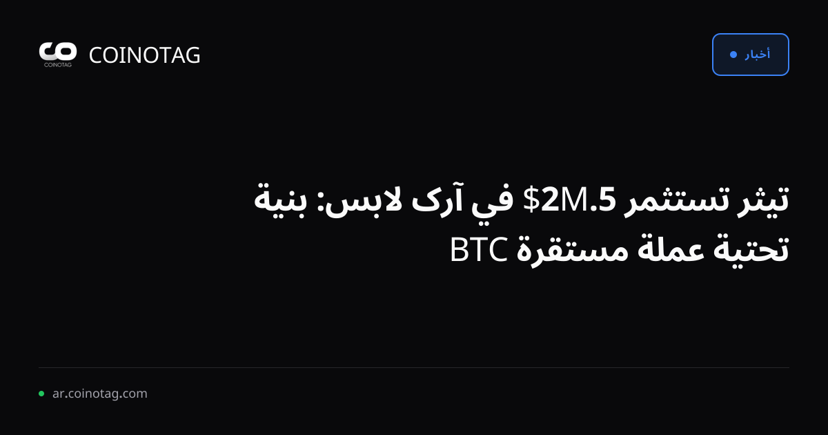 تيثر تستثمر 5.2M$ في آرک لابس: بنية تحتية عملة مستقرة BTC