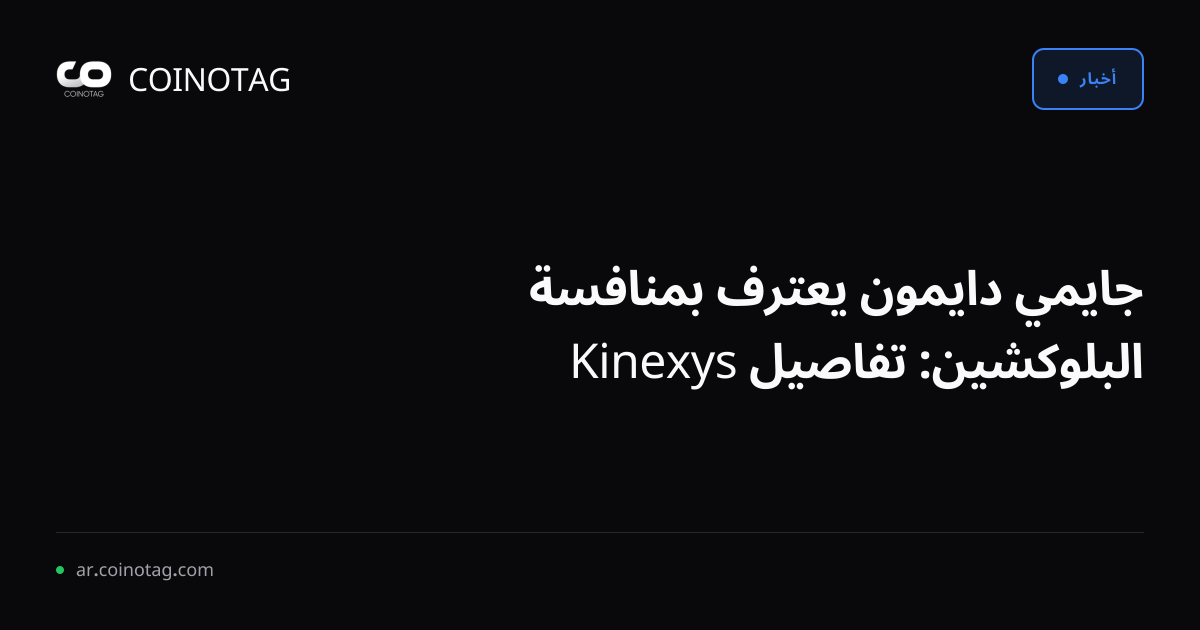 جايمي دايمون يعترف بمنافسة البلوكشين: تفاصيل Kinexys
