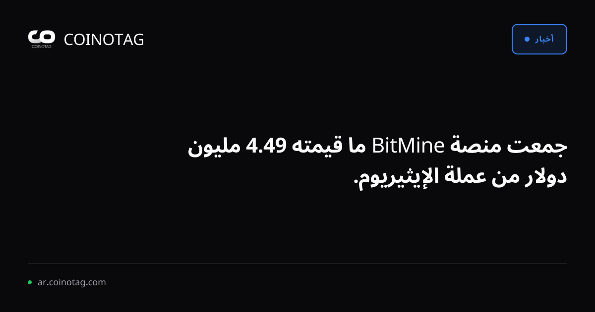 جمعت منصة BitMine ما قيمته 49.4 مليون دولار من عملة الإيثيريوم.