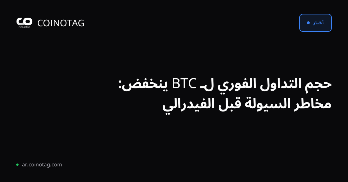 حجم التداول الفوري لـ BTC ينخفض: مخاطر السيولة قبل الفيدرالي