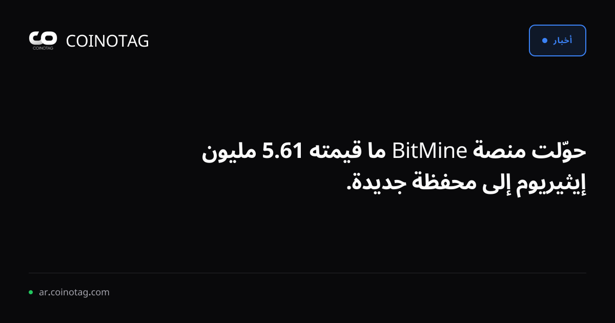 حوّلت منصة BitMine ما قيمته 61.5 مليون إيثيريوم إلى محفظة جديدة.