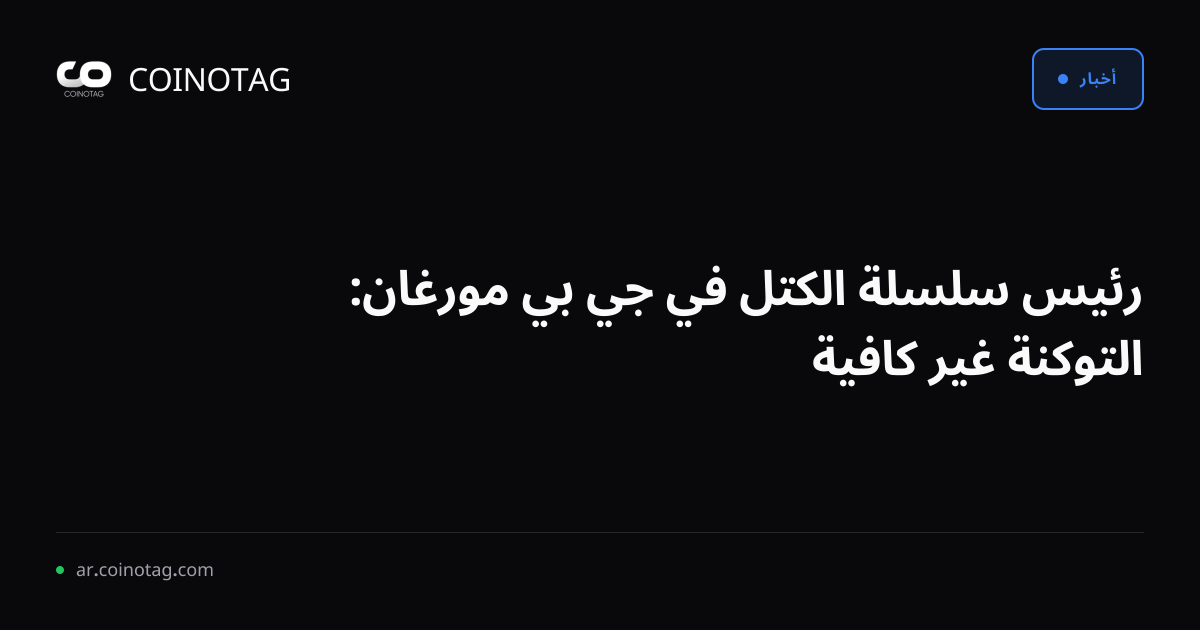رئيس سلسلة الكتل في جي بي مورغان: التوكنة غير كافية