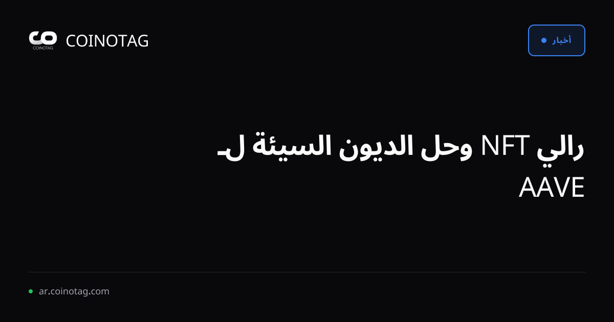رالي NFT وحل الديون السيئة لـ AAVE