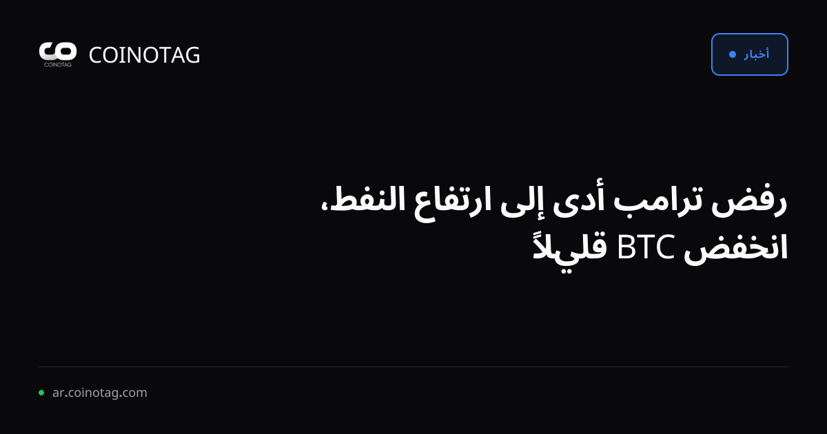 رفض ترامب أدى إلى ارتفاع النفط، انخفض BTC قليلاً