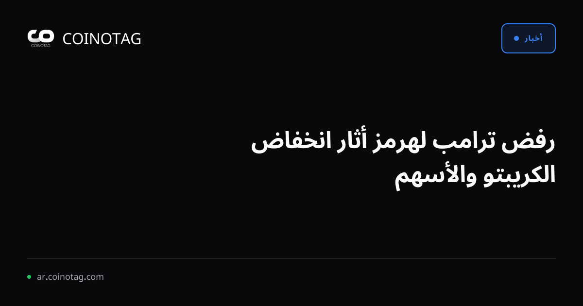 رفض ترامب لهرمز أثار انخفاض الكريبتو والأسهم