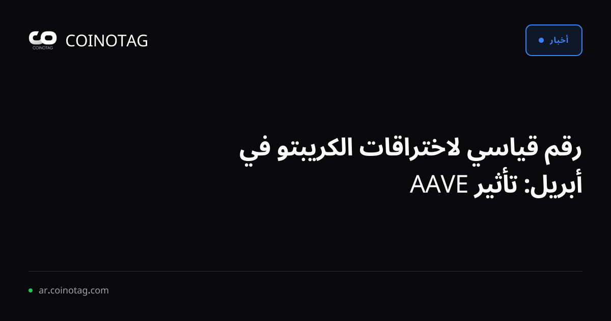 رقم قياسي لاختراقات الكريبتو في أبريل: تأثير AAVE