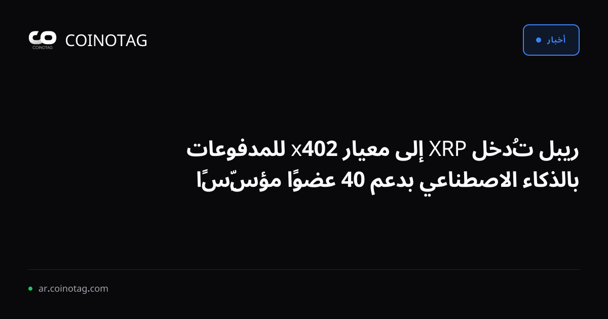 ريبل تُدخل XRP إلى معيار x402 للمدفوعات بالذكاء الاصطناعي بدعم 40 عضوًا مؤسِّسًا