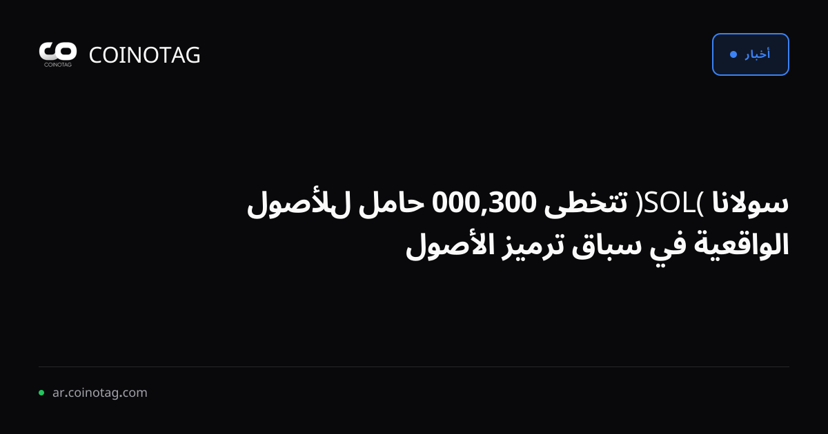 سولانا (SOL) تتخطى 300,000 حامل للأصول الواقعية في سباق ترميز الأصول