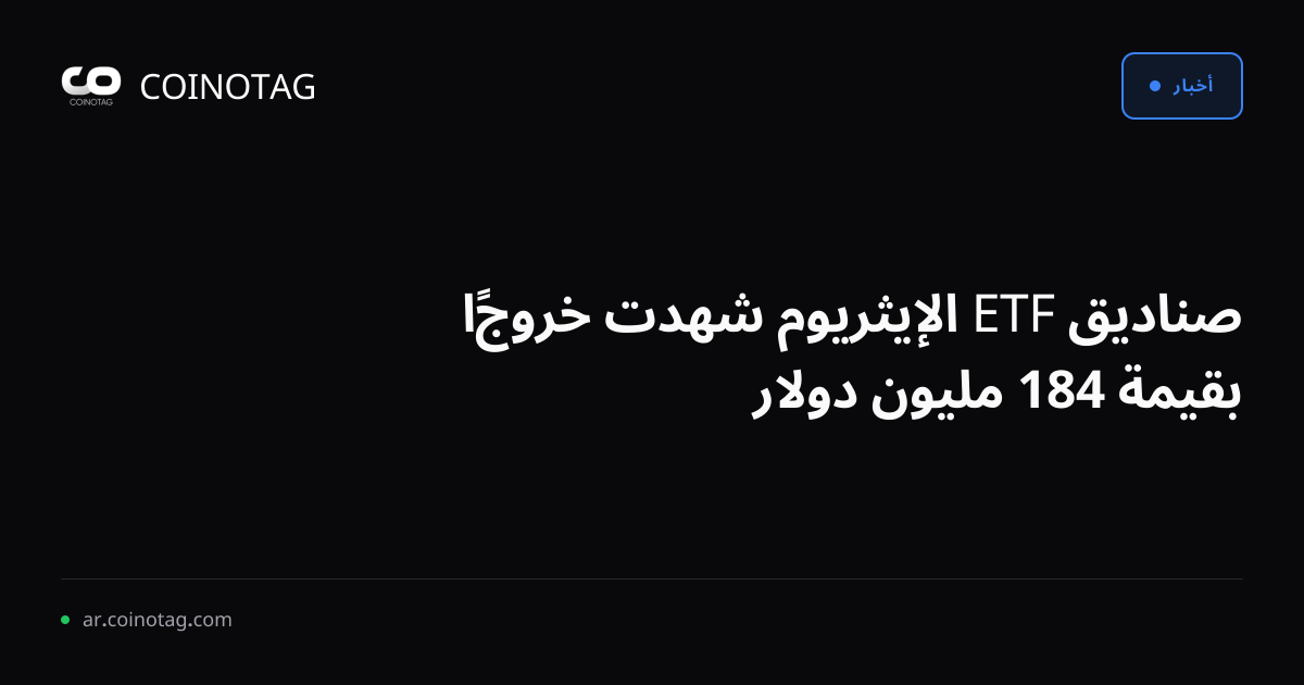 صناديق ETF الإيثريوم شهدت خروجًا بقيمة 184 مليون دولار