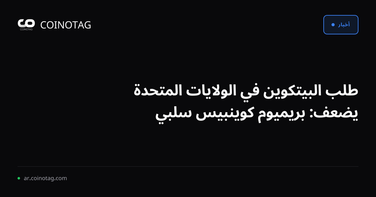 طلب البيتكوين في الولايات المتحدة يضعف: بريميوم كوينبيس سلبي