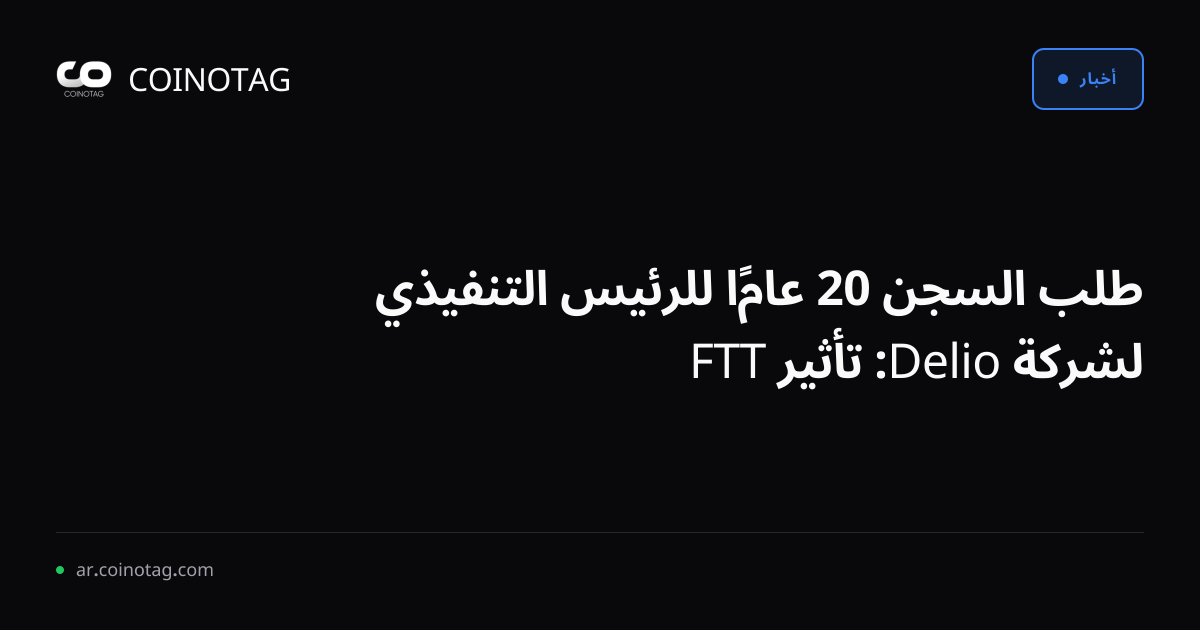 طلب السجن 20 عامًا للرئيس التنفيذي لشركة Delio: تأثير FTT