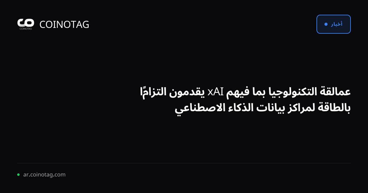 عمالقة التكنولوجيا بما فيهم xAI يقدمون التزامًا بالطاقة لمراكز بيانات الذكاء الاصطناعي