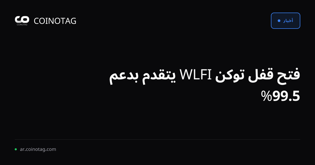 فتح قفل توكن WLFI يتقدم بدعم %99.5