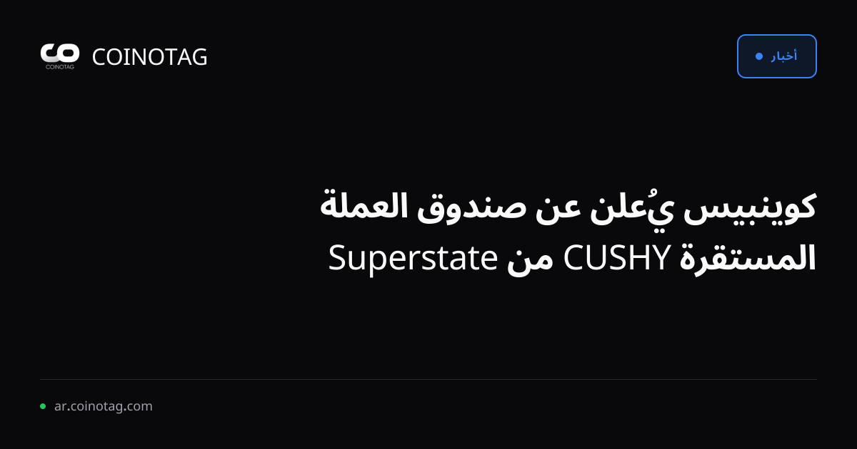 كوينبيس يُعلن عن صندوق العملة المستقرة CUSHY من Superstate