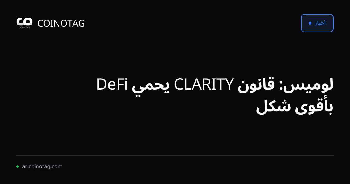 لوميس: قانون CLARITY يحمي DeFi بأقوى شكل
