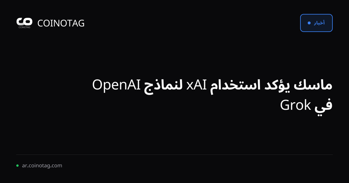 ماسك يؤكد استخدام xAI لنماذج OpenAI في Grok