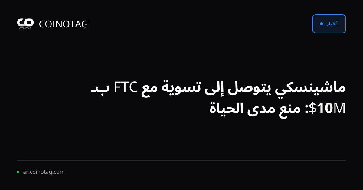 ماشينسكي يتوصل إلى تسوية مع FTC بـ 10M$: منع مدى الحياة