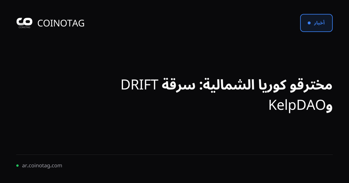 مخترقو كوريا الشمالية: سرقة DRIFT وKelpDAO