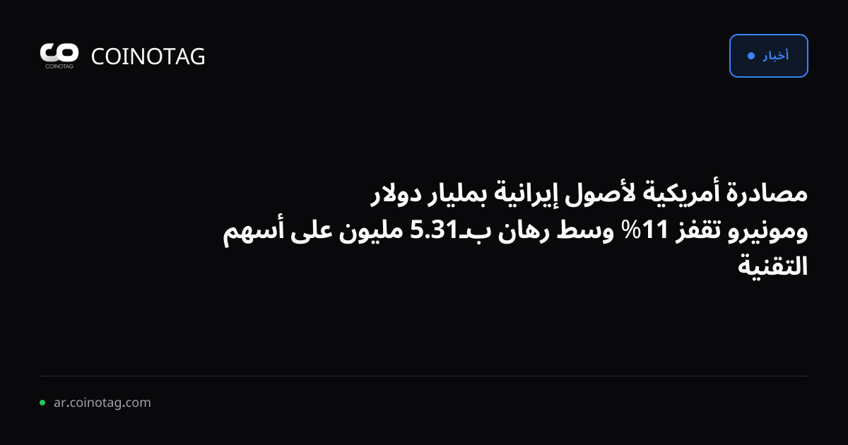 مصادرة أمريكية لأصول إيرانية بمليار دولار ومونيرو تقفز 11% وسط رهان بـ31.5 مليون على أسهم التقنية