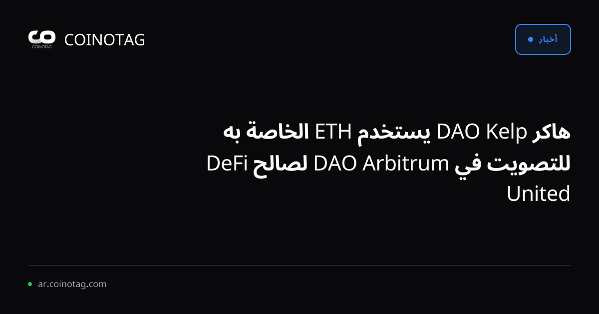 هاكر Kelp DAO يستخدم ETH الخاصة به للتصويت في Arbitrum DAO لصالح DeFi United