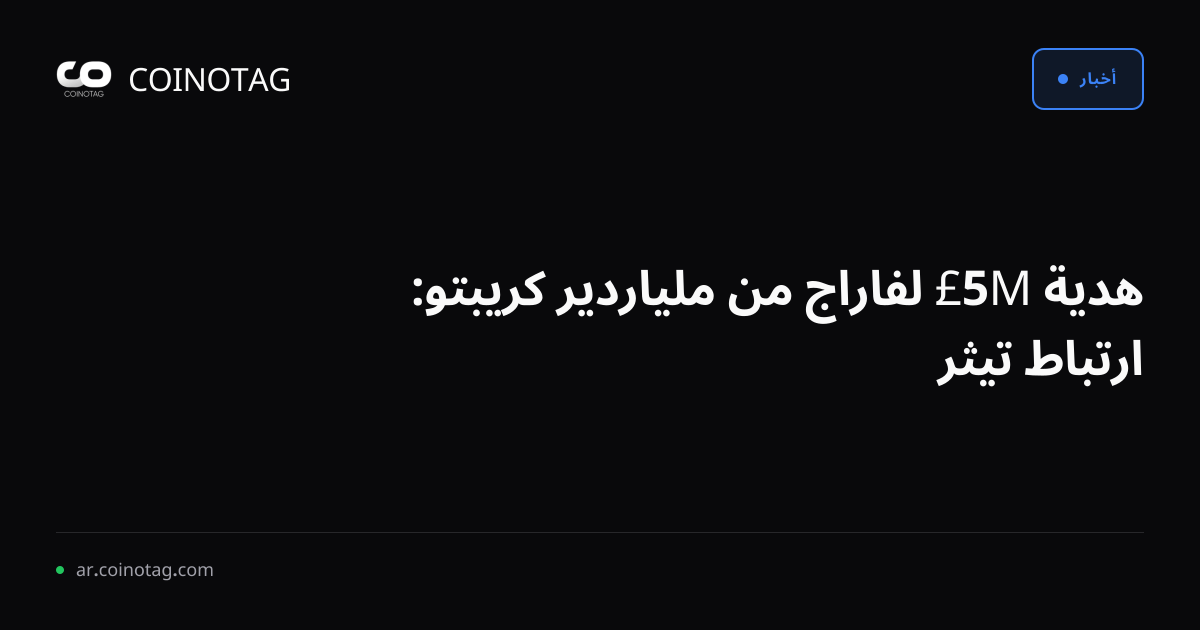 هدية 5M£ لفاراج من ملياردير كريبتو: ارتباط تيثر
