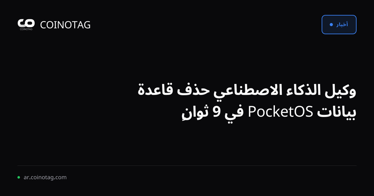 وكيل الذكاء الاصطناعي حذف قاعدة بيانات PocketOS في 9 ثوانٍ